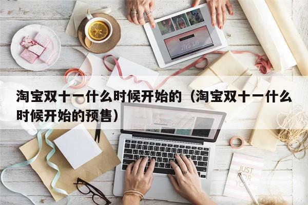 淘宝双十一什么时候开始的(淘宝双十一什么时候开始的预售)