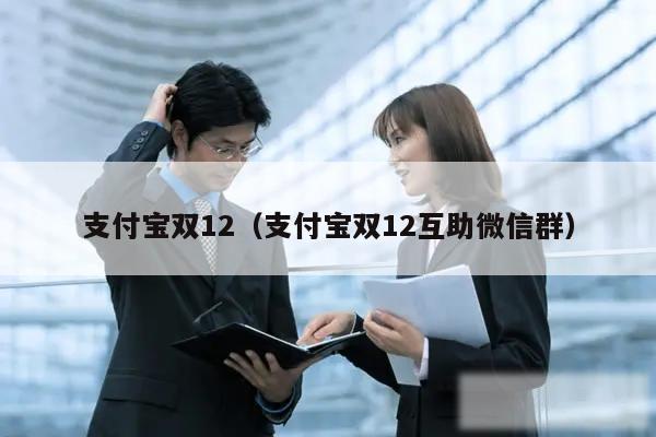 支付宝双12(支付宝双12互助微信群)