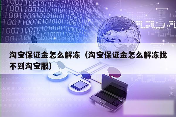 淘宝保证金怎么解冻(淘宝保证金怎么解冻找不到淘宝服)
