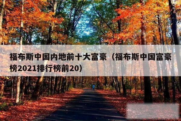 福布斯中国内地前十大富豪(福布斯中国富豪榜2021排行榜前20)