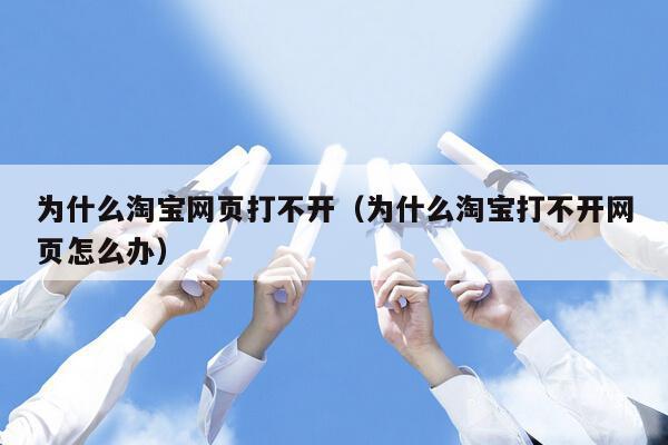 为什么淘宝网页打不开(为什么淘宝打不开网页怎么办)