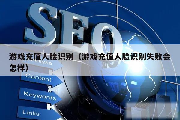 游戏充值人脸识别(游戏充值人脸识别失败会怎样)