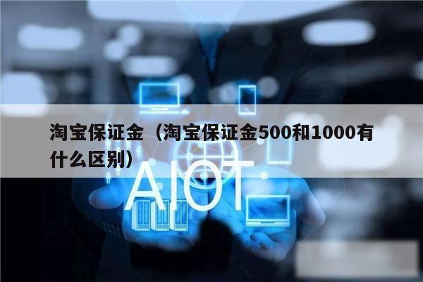 淘宝保证金(淘宝保证金500和1000有什么区别)