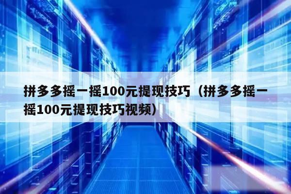 拼多多摇一摇100元提现技巧(拼多多摇一摇100元提现技巧视频)