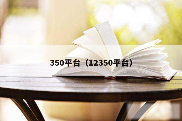 350平台(12350平台)