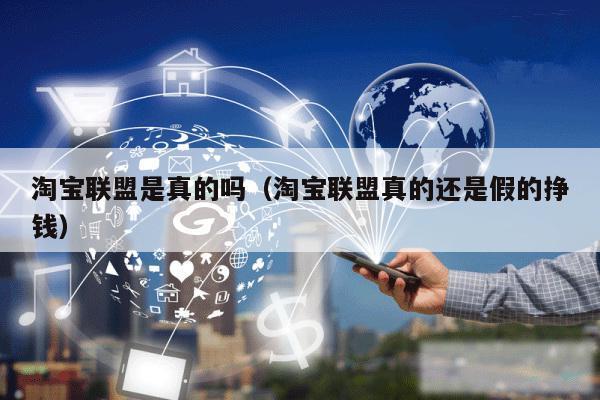 淘宝联盟是真的吗(淘宝联盟真的还是假的挣钱)