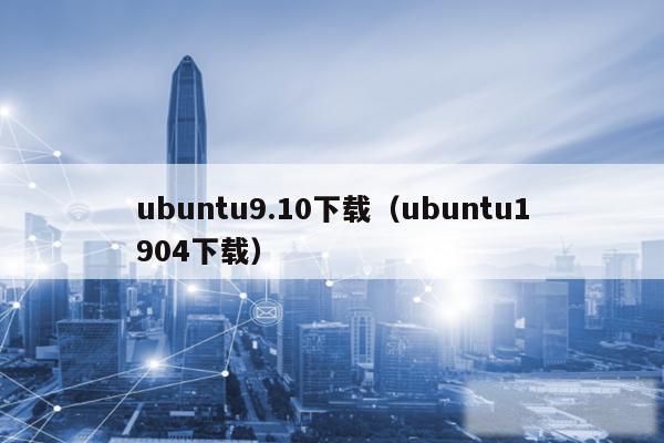 ubuntu9.10下载(ubuntu1904下载)