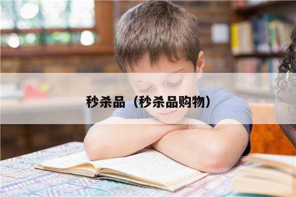 秒杀品(秒杀品购物)