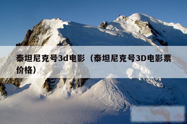 泰坦尼克号3d电影(泰坦尼克号3D电影票价格)