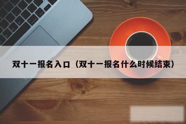 双十一报名入口(双十一报名什么时候结束)
