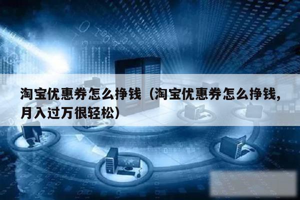 淘宝优惠券怎么挣钱(淘宝优惠券怎么挣钱,月入过万很轻松)