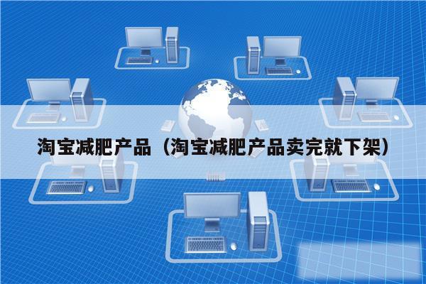 淘宝减肥产品(淘宝减肥产品卖完就下架)