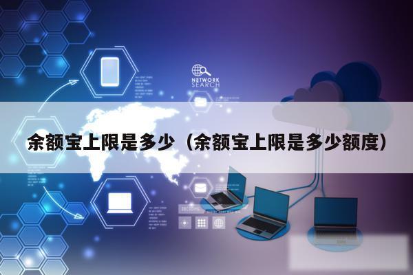 余额宝上限是多少(余额宝上限是多少额度)