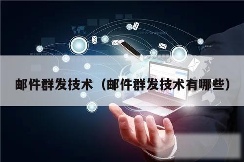 邮件群发技术(邮件群发技术有哪些)