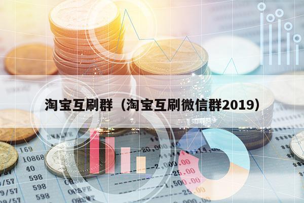淘宝互刷群(淘宝互刷微信群2019)