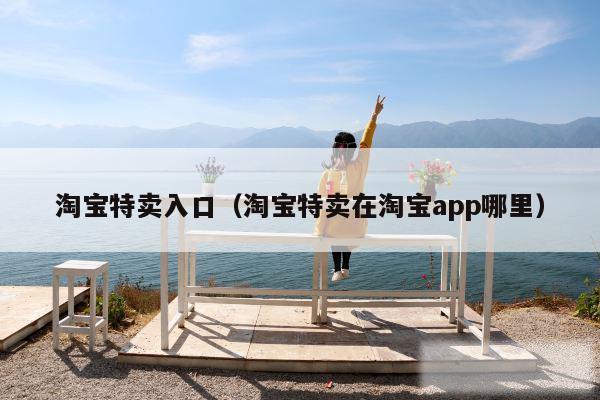 淘宝特卖入口(淘宝特卖在淘宝app哪里)