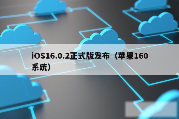 iOS16.0.2正式版发布(苹果160系统)