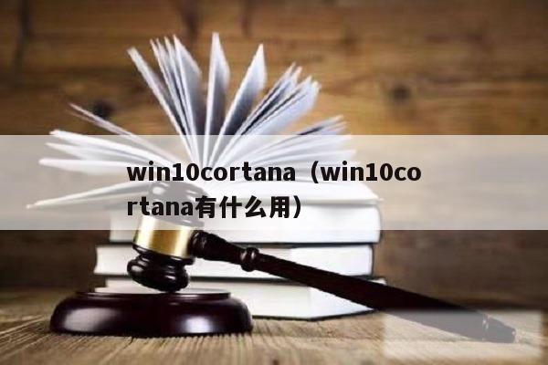 win10cortana(win10cortana有什么用)