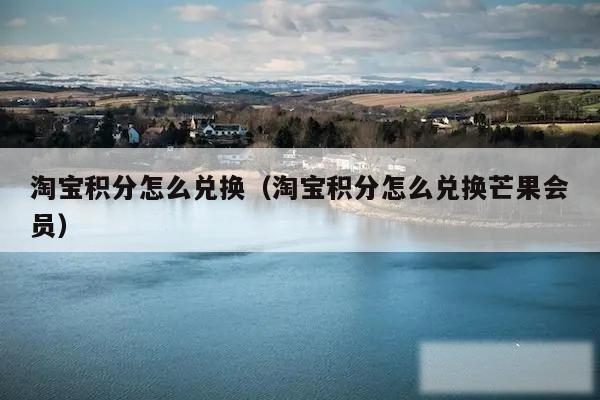 淘宝积分怎么兑换(淘宝积分怎么兑换芒果会员)