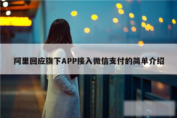 阿里回应旗下APP接入微信支付的简单介绍