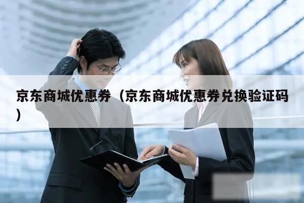 京东商城优惠券(京东商城优惠券兑换验证码)