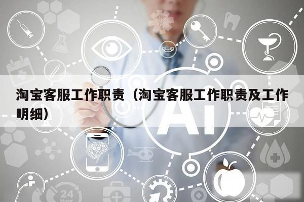 淘宝客服工作职责(淘宝客服工作职责及工作明细)