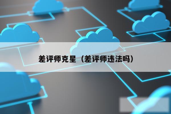 差评师克星(差评师违法吗)