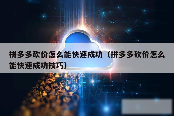 拼多多砍价怎么能快速成功(拼多多砍价怎么能快速成功技巧)