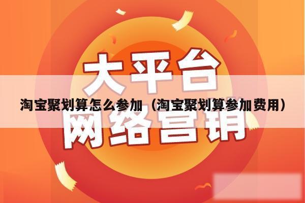 淘宝聚划算怎么参加(淘宝聚划算参加费用)
