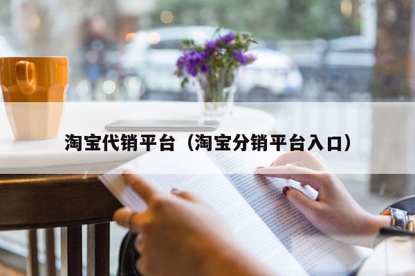 淘宝代销平台(淘宝分销平台入口)