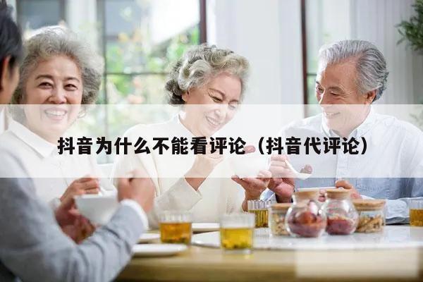 抖音为什么不能看评论(抖音代评论)