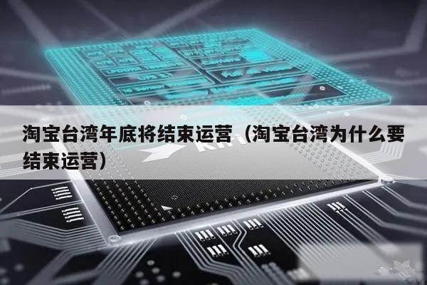 淘宝台湾年底将结束运营(淘宝台湾为什么要结束运营)