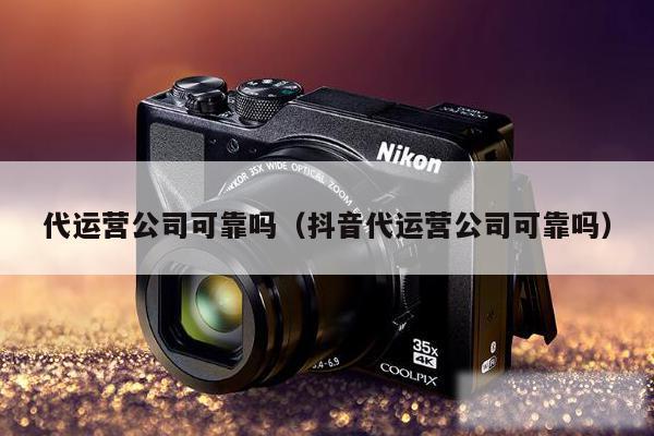 代运营公司可靠吗(抖音代运营公司可靠吗)