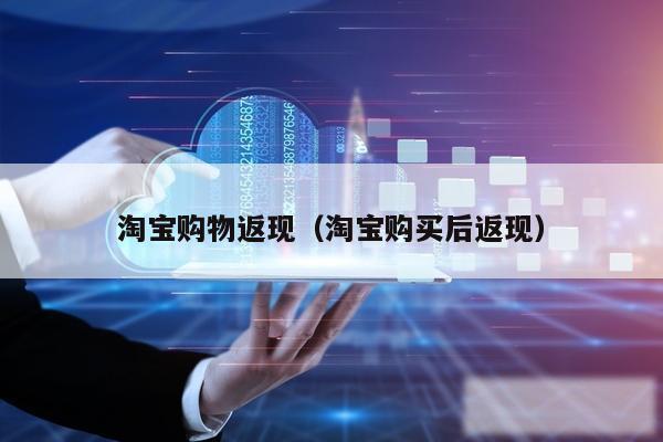 淘宝购物返现(淘宝购买后返现)