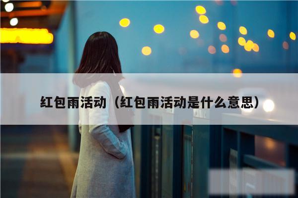 红包雨活动(红包雨活动是什么意思)