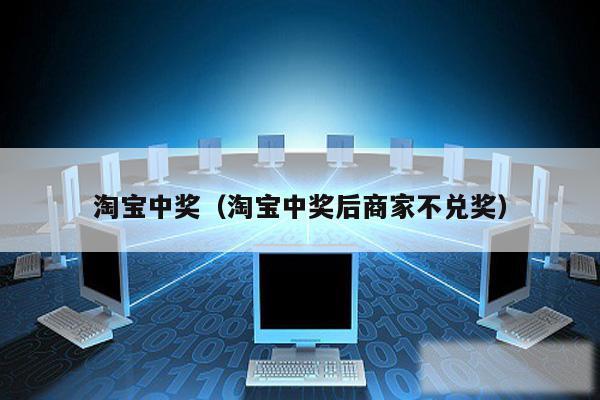 淘宝中奖(淘宝中奖后商家不兑奖)