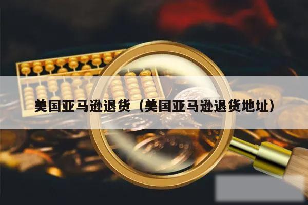 美国亚马逊退货(美国亚马逊退货地址)
