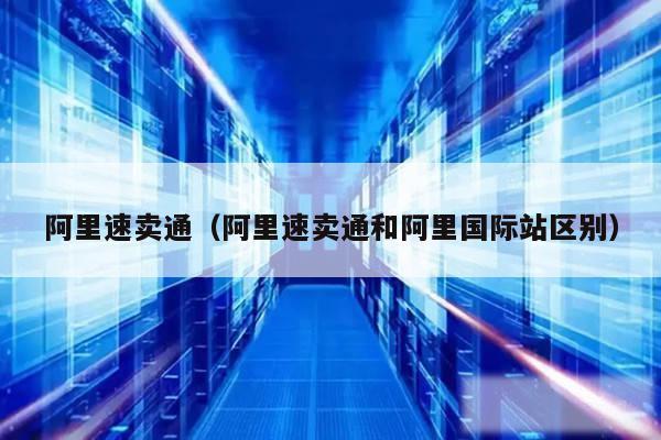 阿里速卖通(阿里速卖通和阿里国际站区别)