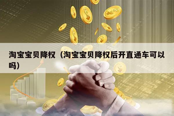淘宝宝贝降权(淘宝宝贝降权后开直通车可以吗)