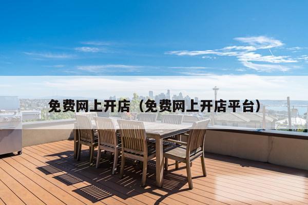 免费网上开店(免费网上开店平台)