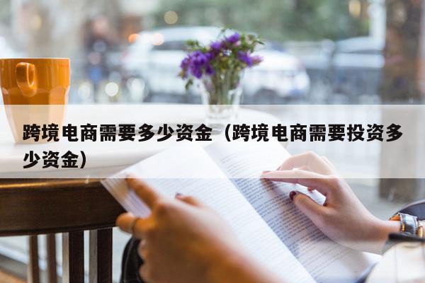 跨境电商需要多少资金(跨境电商需要投资多少资金)