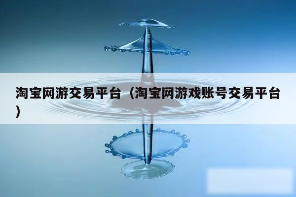 淘宝网游交易平台(淘宝网游戏账号交易平台)