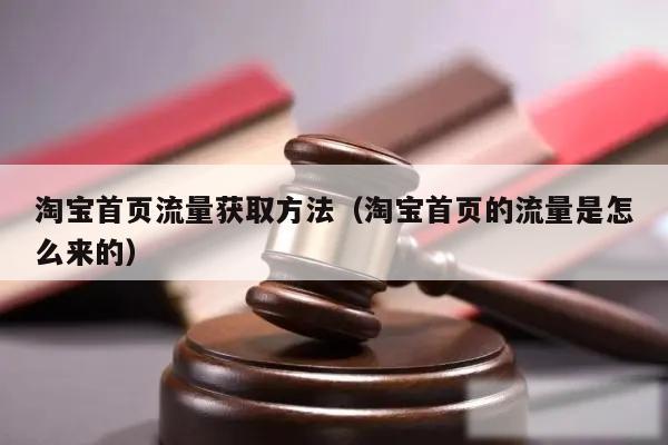 淘宝首页流量获取方法(淘宝首页的流量是怎么来的)