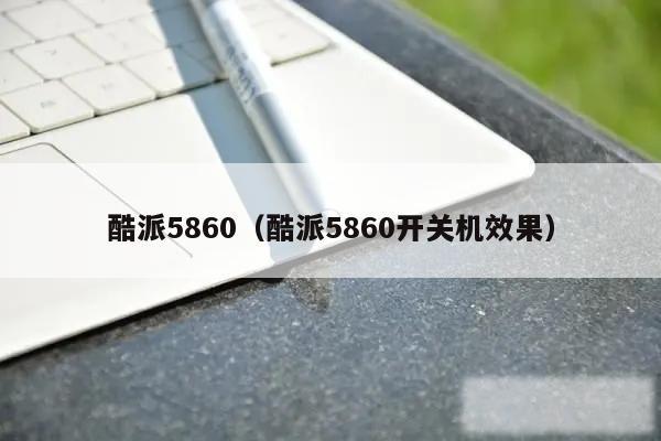 酷派5860(酷派5860开关机效果)