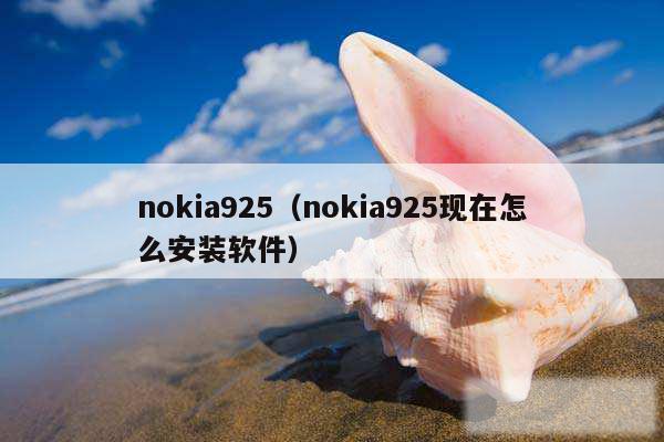 nokia925(nokia925现在怎么安装软件)