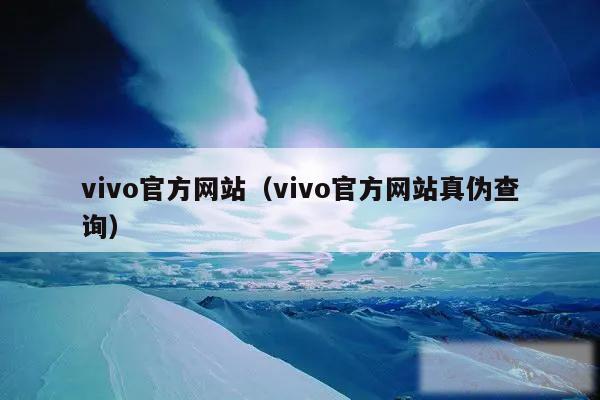 vivo官方网站(vivo官方网站真伪查询)