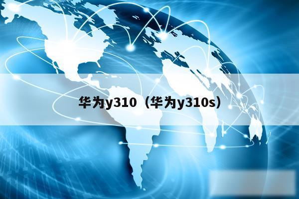 华为y310(华为y310s)