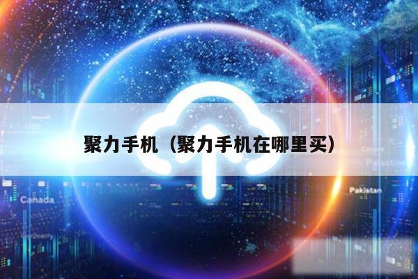 聚力手机(聚力手机在哪里买)