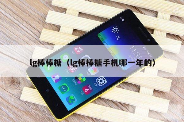 lg棒棒糖(lg棒棒糖手机哪一年的)