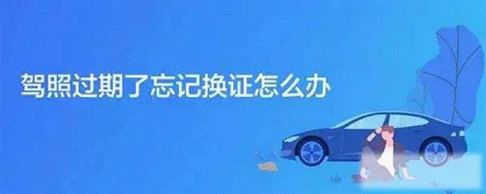 驾照过期了忘记换证怎么办
